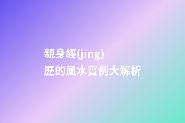 親身經(jīng)歷的風水實例大解析