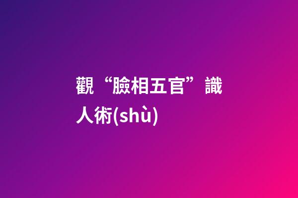 觀“臉相五官”識人術(shù)