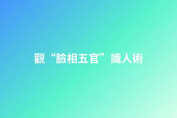觀“臉相五官”識人術