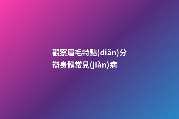 觀察眉毛特點(diǎn)分辯身體常見(jiàn)病