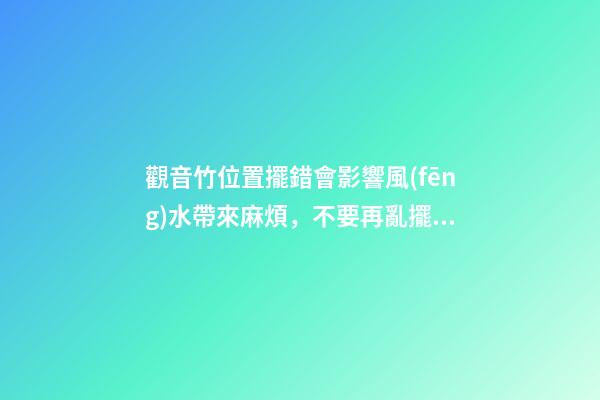 觀音竹位置擺錯會影響風(fēng)水帶來麻煩，不要再亂擺了