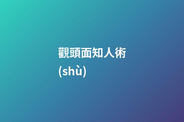 觀頭面知人術(shù)