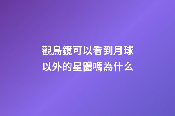 觀鳥鏡可以看到月球以外的星體嗎為什么-第1張-星座運勢-玄機派