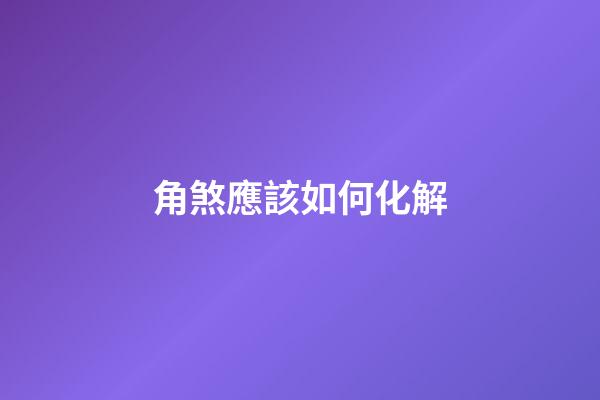 角煞應該如何化解