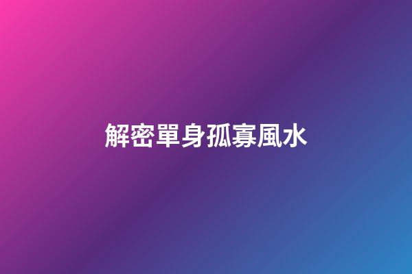 解密單身孤寡風水