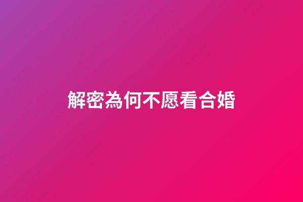 解密為何不愿看合婚
