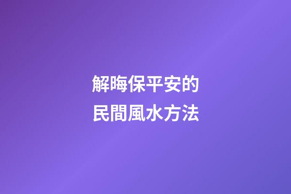 解晦保平安的民間風水方法