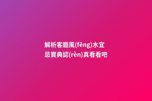 解析客廳風(fēng)水宜忌寶典認(rèn)真看看吧