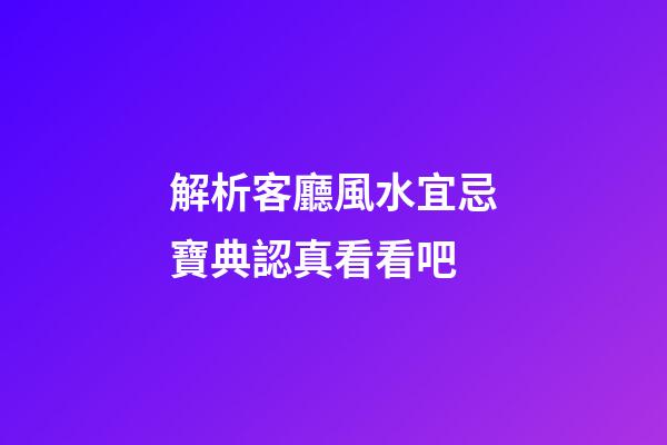 解析客廳風水宜忌寶典認真看看吧