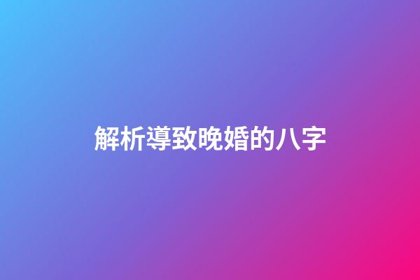 解析導致晚婚的八字