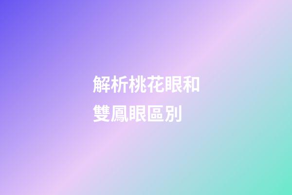 解析桃花眼和雙鳳眼區別