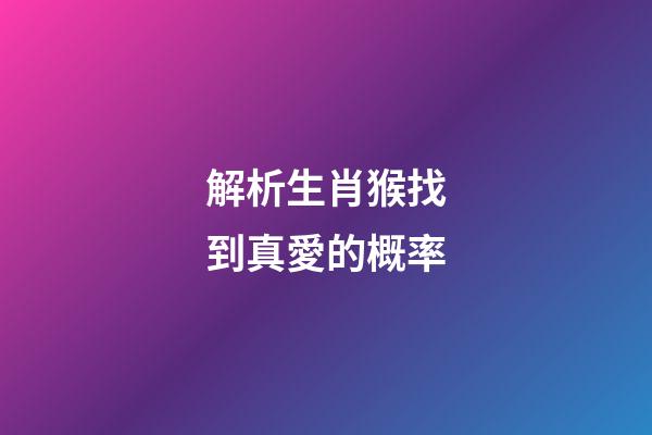 解析生肖猴找到真愛的概率