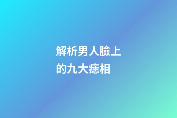 解析男人臉上的九大痣相