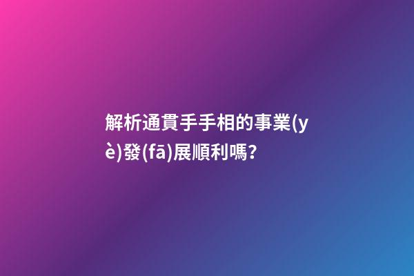 解析通貫手手相的事業(yè)發(fā)展順利嗎？