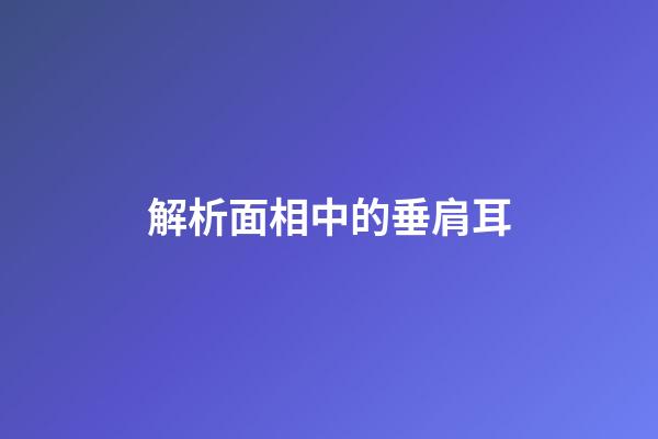 解析面相中的垂肩耳