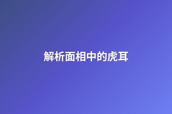 解析面相中的虎耳