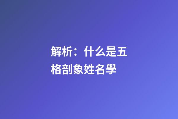 解析：什么是五格剖象姓名學