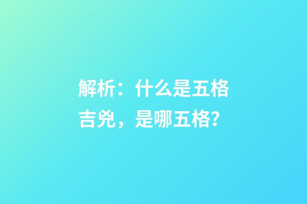 解析：什么是五格吉兇，是哪五格？