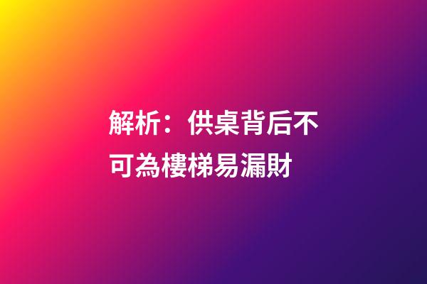 解析：供桌背后不可為樓梯易漏財