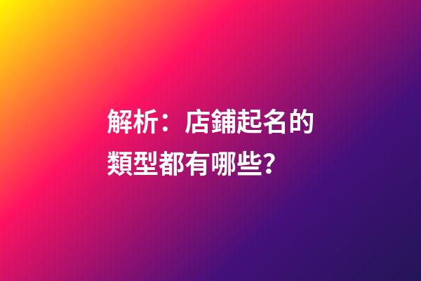 解析：店鋪起名的類型都有哪些？