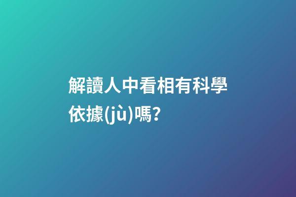 解讀人中看相有科學依據(jù)嗎？