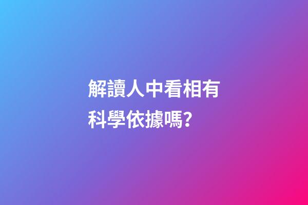 解讀人中看相有科學依據嗎？