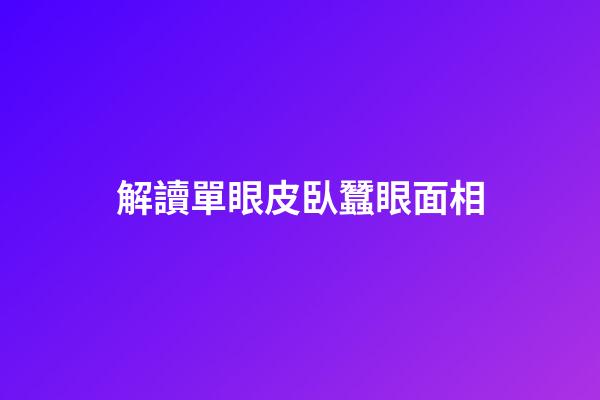 解讀單眼皮臥蠶眼面相
