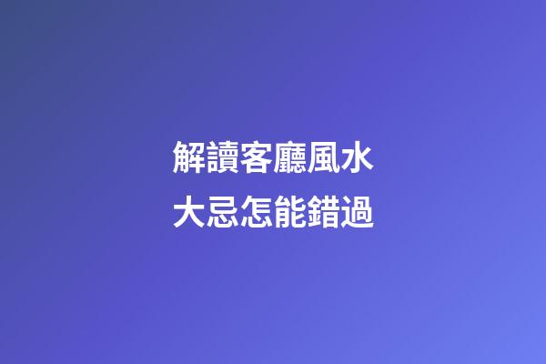 解讀客廳風水大忌怎能錯過