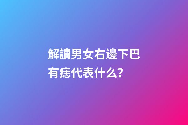 解讀男女右邊下巴有痣代表什么？