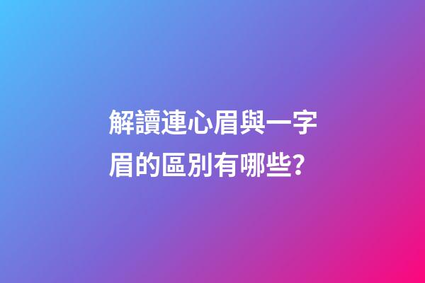 解讀連心眉與一字眉的區別有哪些？