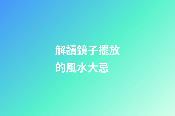 解讀鏡子擺放的風水大忌