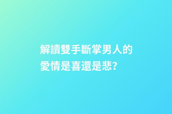 解讀雙手斷掌男人的愛情是喜還是悲？
