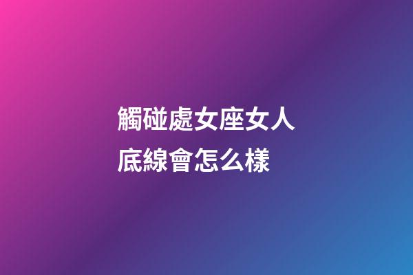 觸碰處女座女人底線會怎么樣-第1張-星座運勢-玄機派