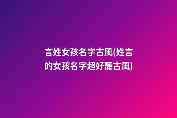 言姓女孩名字古風(姓言的女孩名字超好聽古風)