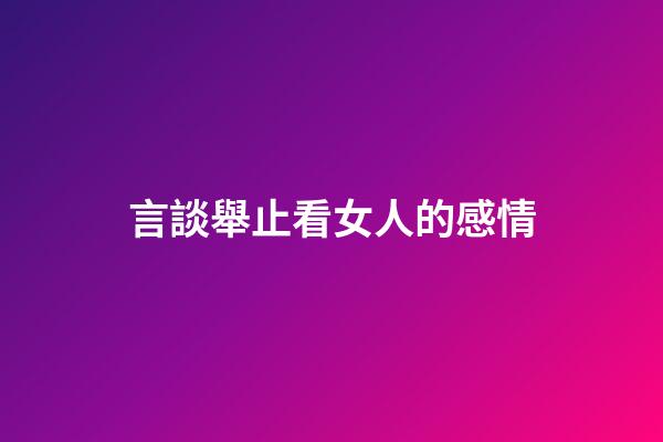 言談舉止看女人的感情
