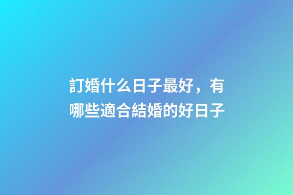 訂婚什么日子最好，有哪些適合結婚的好日子