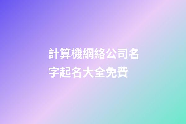 計算機網絡公司名字起名大全免費-第1張-公司起名-玄機派
