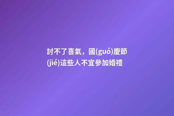 討不了喜氣，國(guó)慶節(jié)這些人不宜參加婚禮