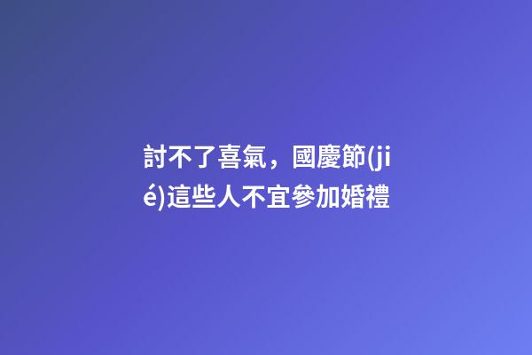 討不了喜氣，國慶節(jié)這些人不宜參加婚禮