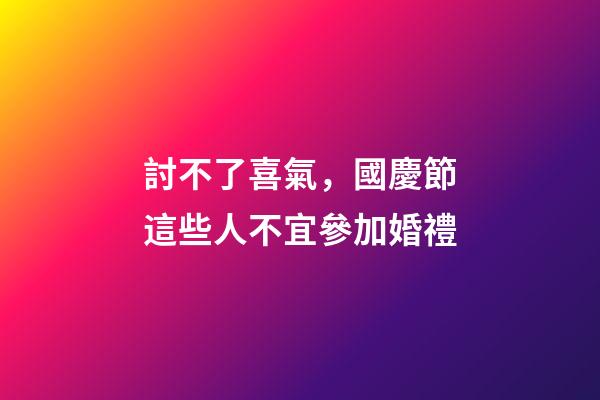 討不了喜氣，國慶節這些人不宜參加婚禮