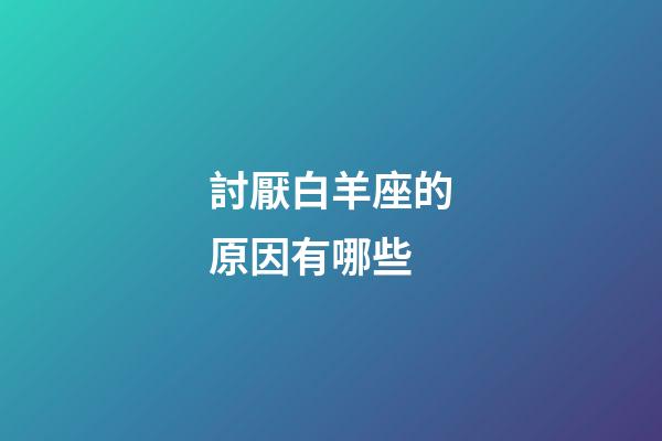 討厭白羊座的原因有哪些-第1張-星座運勢-玄機派