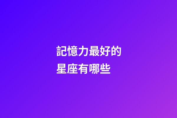 記憶力最好的星座有哪些-第1張-星座運勢-玄機派