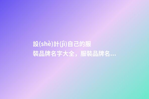 設(shè)計(jì)自己的服裝品牌名字大全，服裝品牌名當(dāng)怎么設(shè)計(jì)？