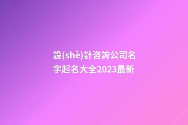 設(shè)計咨詢公司名字起名大全2023最新-第1張-公司起名-玄機派