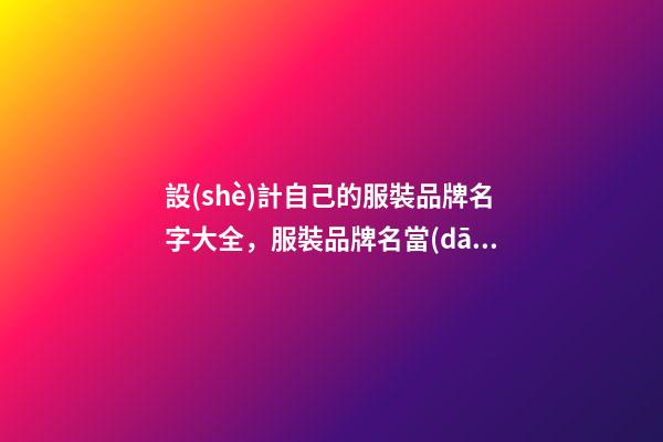 設(shè)計自己的服裝品牌名字大全，服裝品牌名當(dāng)怎么設(shè)計？