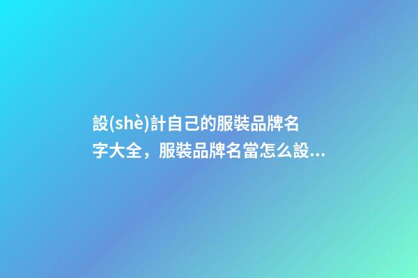 設(shè)計自己的服裝品牌名字大全，服裝品牌名當怎么設(shè)計？