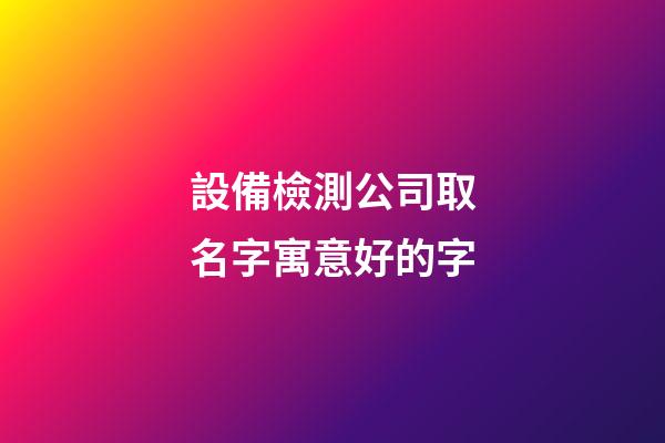 設備檢測公司取名字寓意好的字-第1張-公司起名-玄機派