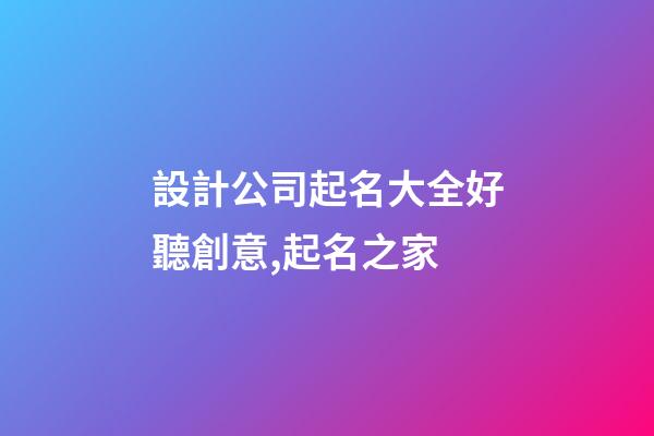 設計公司起名大全好聽創意,起名之家-第1張-公司起名-玄機派