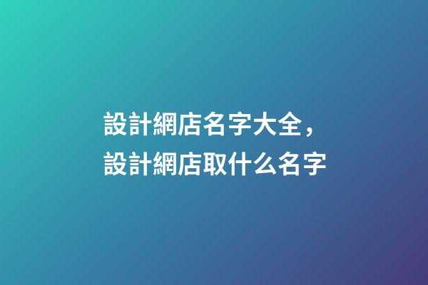 設計網店名字大全，設計網店取什么名字-第1張-店鋪起名-玄機派