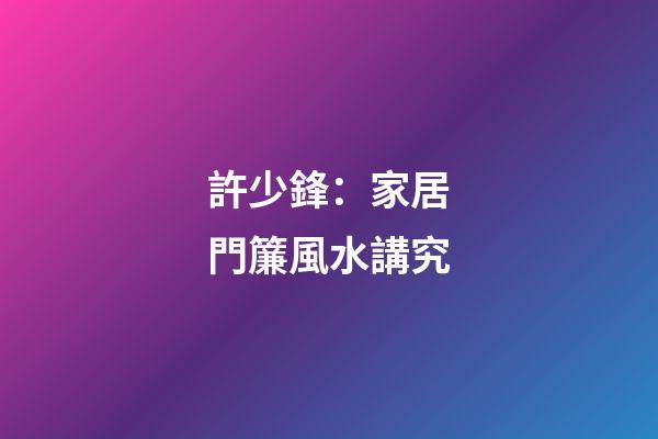 許少鋒：家居門簾風水講究